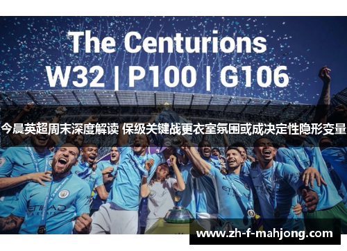 今晨英超周末深度解读 保级关键战更衣室氛围或成决定性隐形变量 今晨英超周末深度解读 保级关键战更衣室氛围或成决定性隐形变量