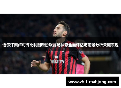 恰尔汗奥卢对阵比利时欧协联赛场状态全面评估与前景分析关键表现