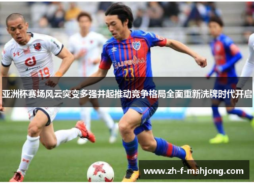 亚洲杯赛场风云突变多强并起推动竞争格局全面重新洗牌时代开启
