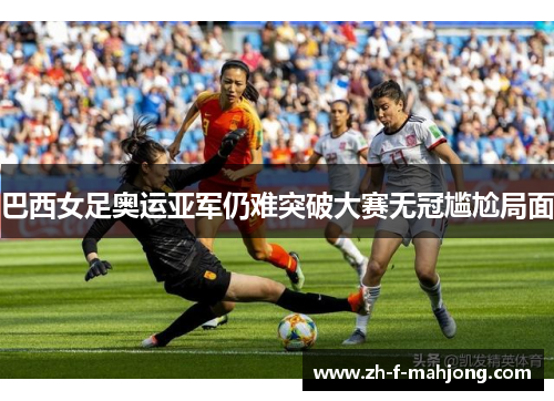 巴西女足奥运亚军仍难突破大赛无冠尴尬局面