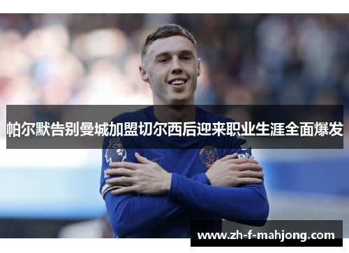 帕尔默告别曼城加盟切尔西后迎来职业生涯全面爆发 帕尔默告别曼城加盟切尔西后迎来职业生涯全面爆发