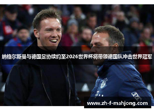 纳格尔斯曼与德国足协续约至2026世界杯将带领德国队冲击世界冠军 纳格尔斯曼与德国足协续约至2026世界杯将带领德国队冲击世界冠军