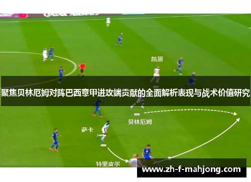 聚焦贝林厄姆对阵巴西意甲进攻端贡献的全面解析表现与战术价值研究 聚焦贝林厄姆对阵巴西意甲进攻端贡献的全面解析表现与战术价值研究