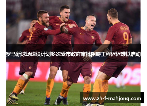 罗马新球场建设计划多次受市政府审批阻碍工程迟迟难以启动 罗马新球场建设计划多次受市政府审批阻碍工程迟迟难以启动