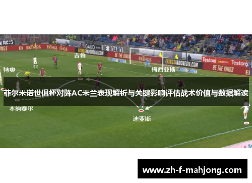 菲尔米诺世俱杯对阵AC米兰表现解析与关键影响评估战术价值与数据解读 菲尔米诺世俱杯对阵AC米兰表现解析与关键影响评估战术价值与数据解读