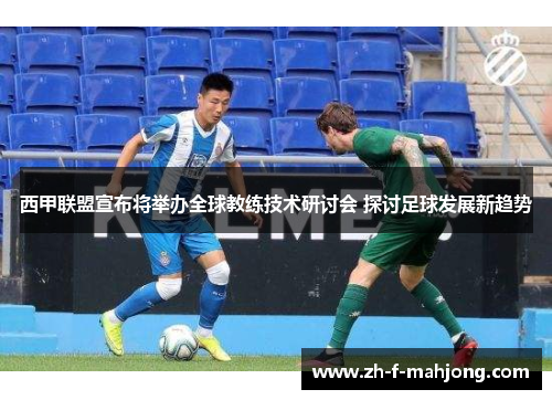 西甲联盟宣布将举办全球教练技术研讨会 探讨足球发展新趋势