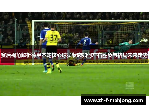 赛后视角解析德甲本轮核心球员状态如何左右胜负与格局未来走势 赛后视角解析德甲本轮核心球员状态如何左右胜负与格局未来走势