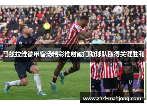 马兹拉维德甲客场精彩推射破门助球队取得关键胜利