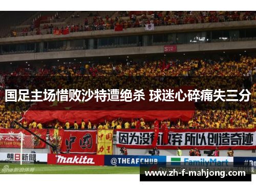 国足主场惜败沙特遭绝杀 球迷心碎痛失三分