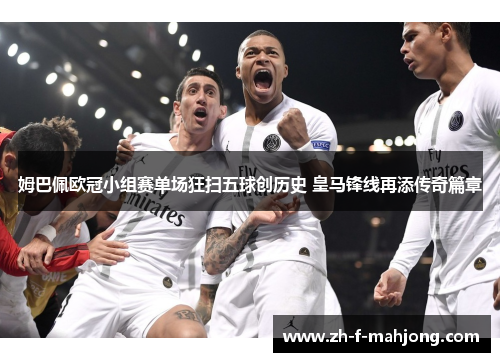 姆巴佩欧冠小组赛单场狂扫五球创历史 皇马锋线再添传奇篇章