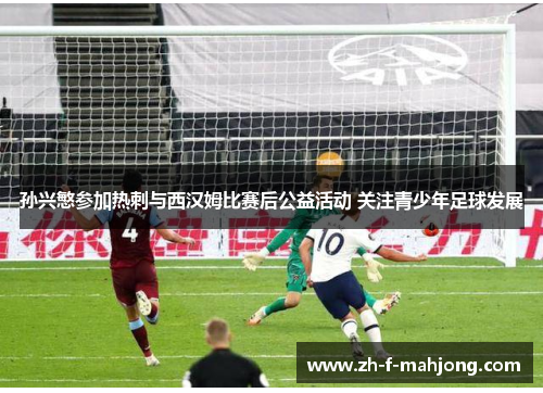 孙兴慜参加热刺与西汉姆比赛后公益活动 关注青少年足球发展