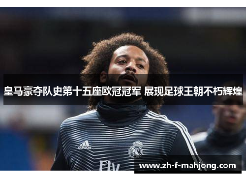 皇马豪夺队史第十五座欧冠冠军 展现足球王朝不朽辉煌
