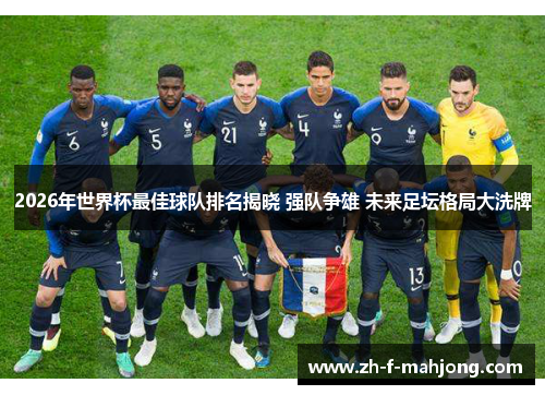 2026年世界杯最佳球队排名揭晓 强队争雄 未来足坛格局大洗牌 2026年世界杯最佳球队排名揭晓 强队争雄 未来足坛格局大洗牌