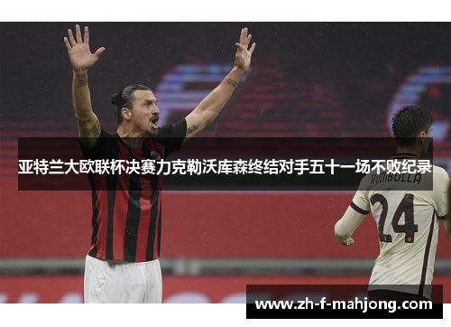 亚特兰大欧联杯决赛力克勒沃库森终结对手五十一场不败纪录 亚特兰大欧联杯决赛力克勒沃库森终结对手五十一场不败纪录