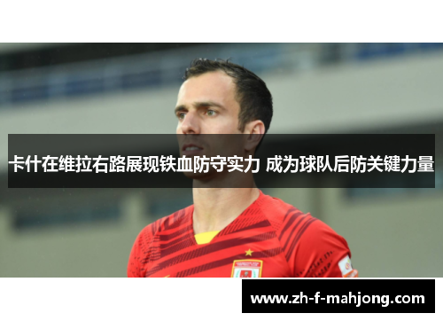 卡什在维拉右路展现铁血防守实力 成为球队后防关键力量 卡什在维拉右路展现铁血防守实力 成为球队后防关键力量