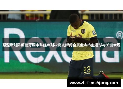 努涅斯对阵葡萄牙国家队经典对决高光瞬间全景盘点热血进球与关键表现 努涅斯对阵葡萄牙国家队经典对决高光瞬间全景盘点热血进球与关键表现