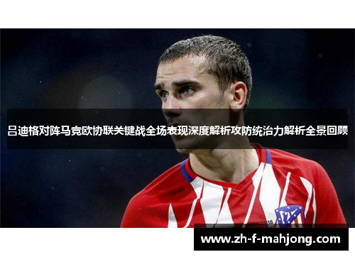 吕迪格对阵马竞欧协联关键战全场表现深度解析攻防统治力解析全景回顾