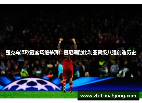 楚克乌泽欧冠客场绝杀拜仁慕尼黑助比利亚晋级八强创造历史 楚克乌泽欧冠客场绝杀拜仁慕尼黑助比利亚晋级八强创造历史