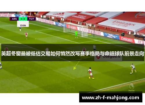 英超冬窗最被低估交易如何悄然改写赛季格局与命运球队前景走向 英超冬窗最被低估交易如何悄然改写赛季格局与命运球队前景走向