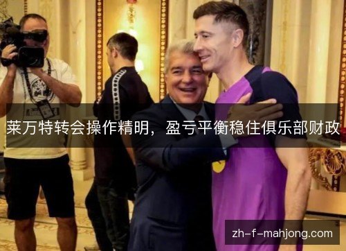 莱万特转会操作精明,盈亏平衡稳住俱乐部财政 莱万特转会操作精明,盈亏平衡稳住俱乐部财政